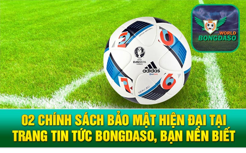 02 chính sách bảo mật hiện đại tại trang tin tức Bongdaso, bạn nên biết