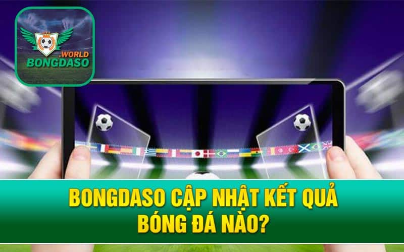 Bongdaso cập nhật kết quả bóng đá nào?