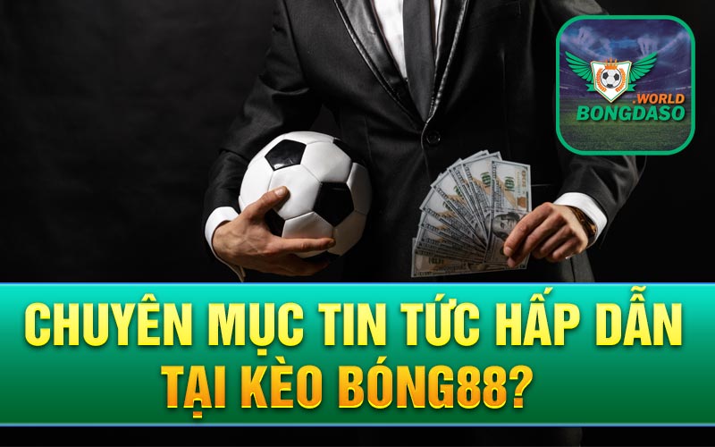 Chuyên mục tin tức hấp dẫn tại Kèo bóng88?