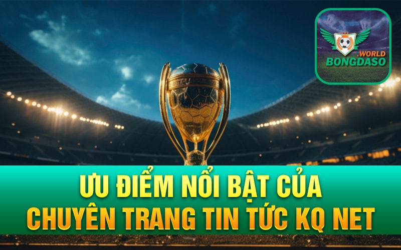 Ưu điểm nổi bật của chuyên trang tin tức KQ net